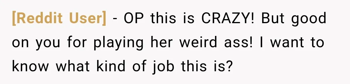 [Reddit User] − OP this is CRAZY! But good on you for playing her weird ass! I want to know what kind of job this is?