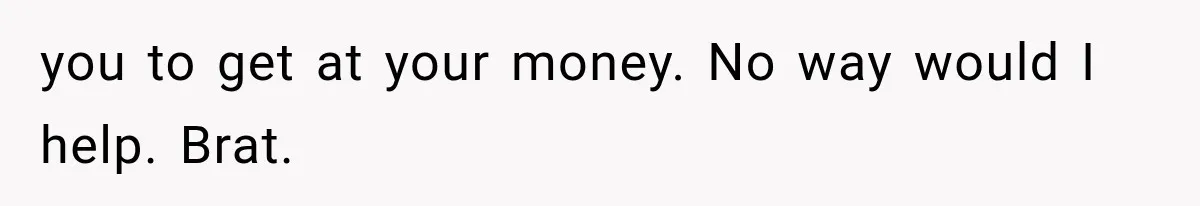 Daughter Quits Her $78K Job After Marriage, Then Calls Mom “Vindictive” for Refusing to Fund IVF you to get at your money. No way would I help. Brat.