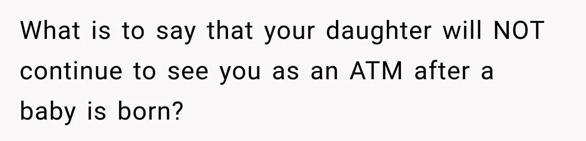 Daughter Quits Her $78K Job After Marriage, Then Calls Mom “Vindictive” for Refusing to Fund IVF What is to say that your daughter will NOT continue to see you as an ATM after a baby is born?