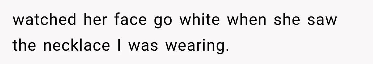 watched her face go white when she saw the necklace I was wearing.