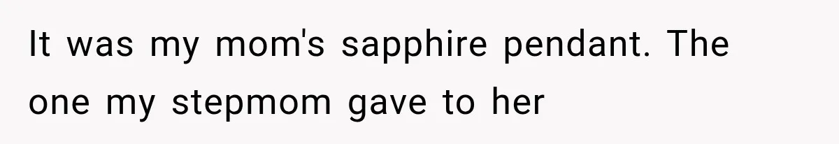 It was my mom's sapphire pendant. The one my stepmom gave to her
