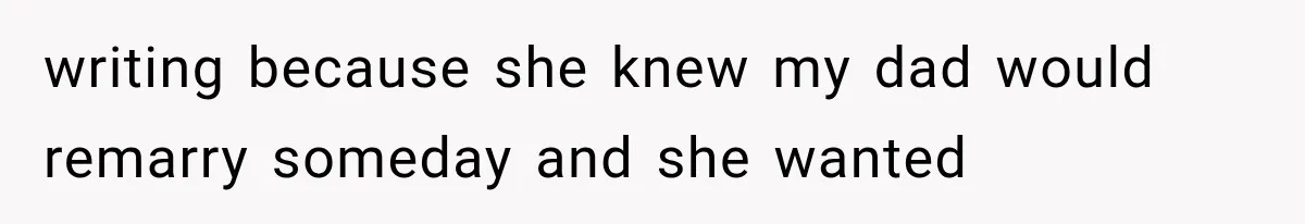 writing because she knew my dad would remarry someday and she wanted