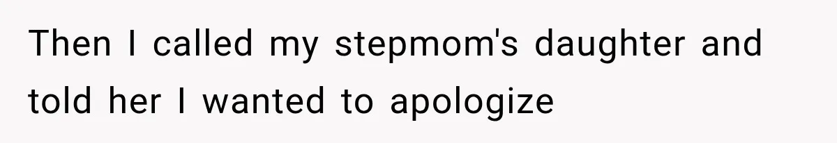 Then I called my stepmom's daughter and told her I wanted to apologize
