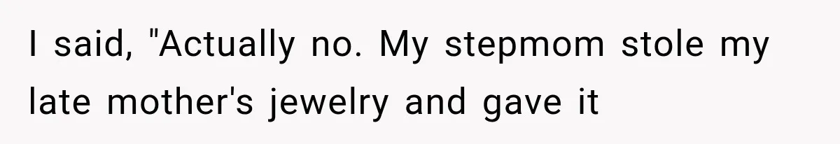 I said, "Actually no. My stepmom stole my late mother's jewelry and gave it
