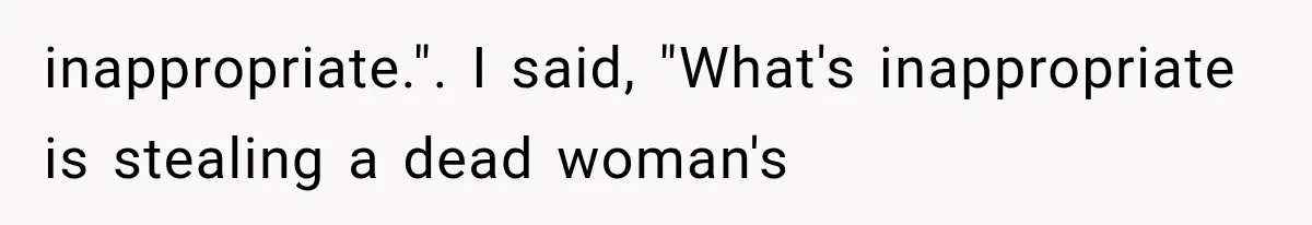 inappropriate.". I said, "What's inappropriate is stealing a dead woman's