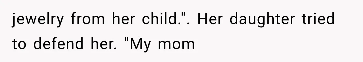 jewelry from her child.". Her daughter tried to defend her. "My mom