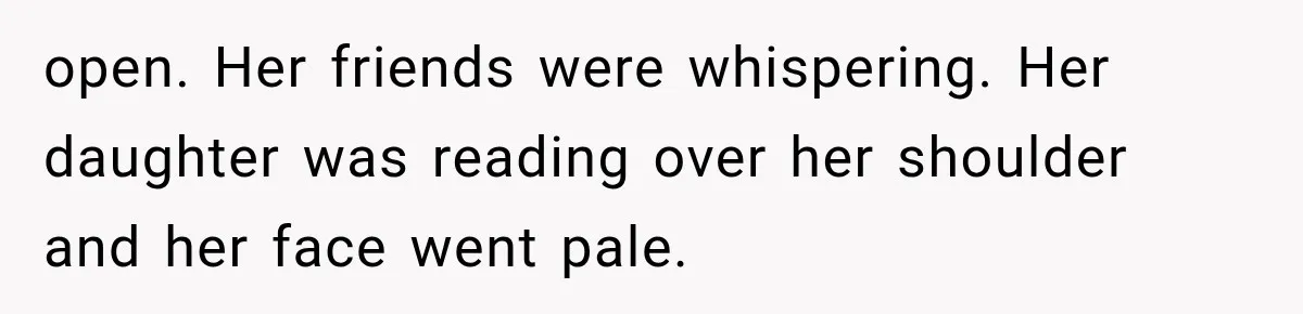open. Her friends were whispering. Her daughter was reading over her shoulder and her face went pale.