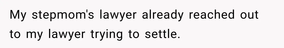 My stepmom's lawyer already reached out to my lawyer trying to settle.