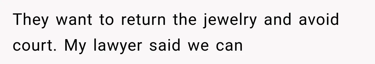 They want to return the jewelry and avoid court. My lawyer said we can