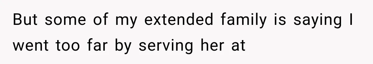But some of my extended family is saying I went too far by serving her at