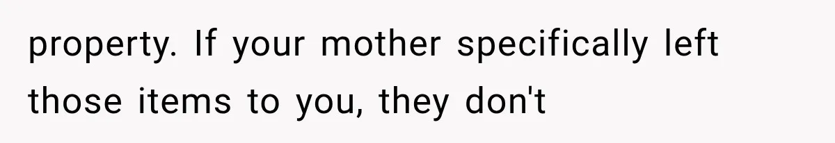 property. If your mother specifically left those items to you, they don't