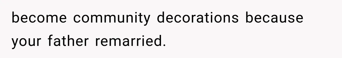 become community decorations because your father remarried.