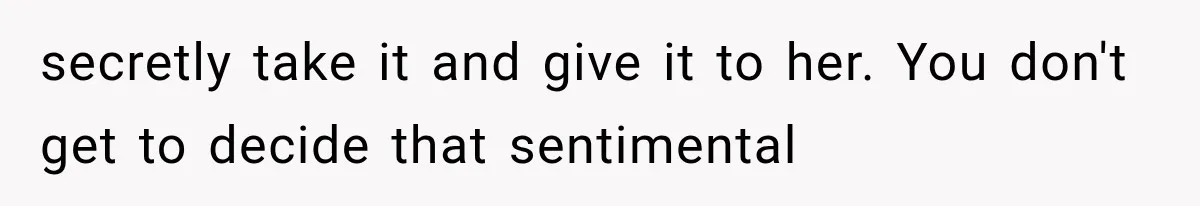 secretly take it and give it to her. You don't get to decide that sentimental