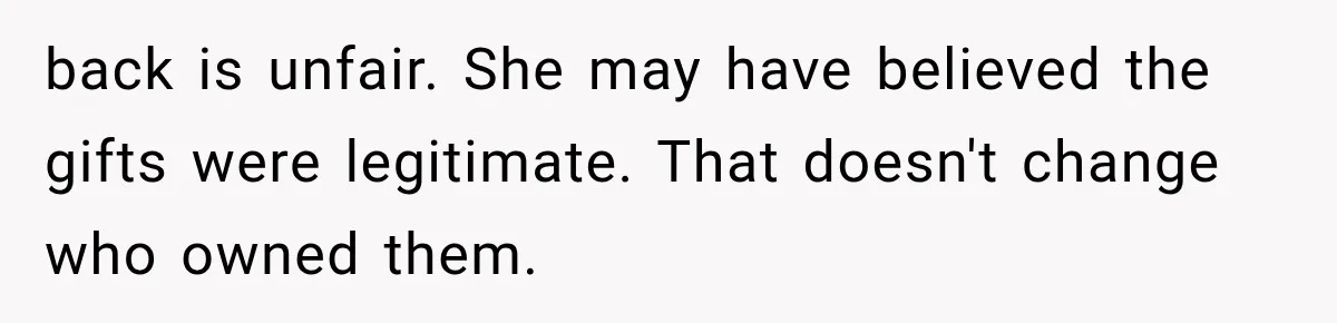 back is unfair. She may have believed the gifts were legitimate. That doesn't change who owned them.