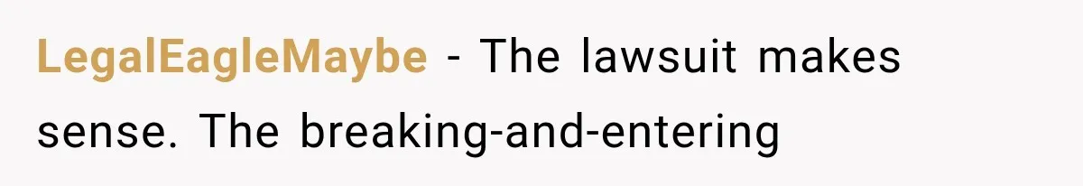 LegalEagleMaybe − The lawsuit makes sense. The breaking-and-entering