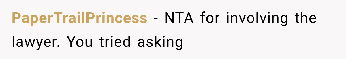 PaperTrailPrincess − NTA for involving the lawyer. You tried asking