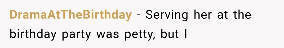 DramaAtTheBirthday − Serving her at the birthday party was petty, but I