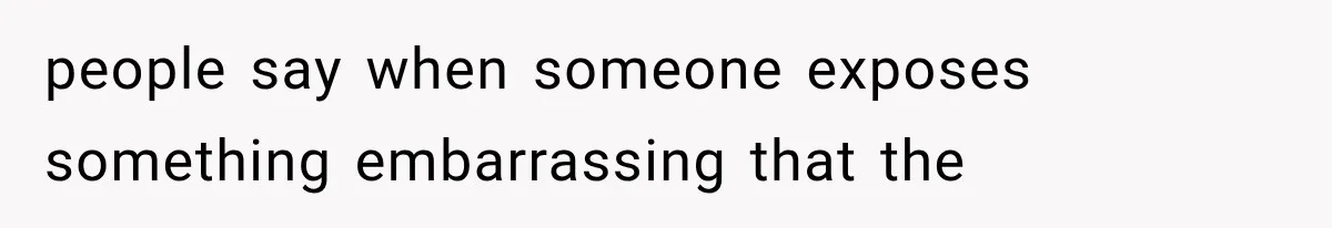 people say when someone exposes something embarrassing that the