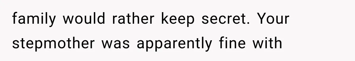 family would rather keep secret. Your stepmother was apparently fine with