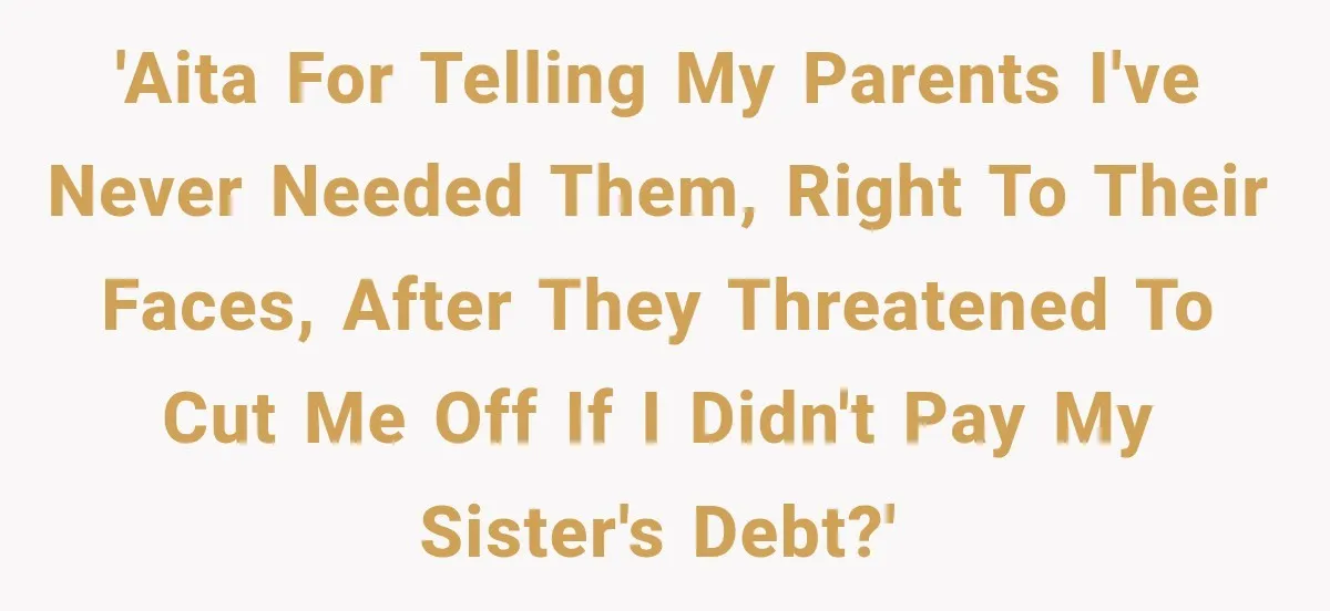 'AITA for telling my parents I've never needed them, right to their faces, after they threatened to cut me off if I didn't pay my sister's debt?'