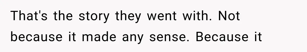 That's the story they went with. Not because it made any sense. Because it