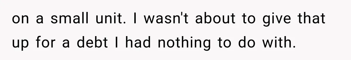 on a small unit. I wasn't about to give that up for a debt I had nothing to do with.