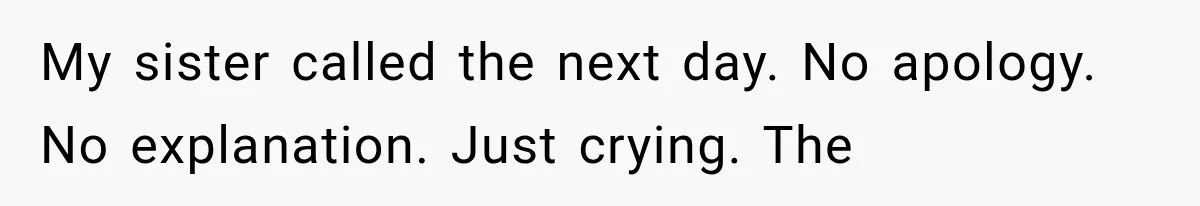 My sister called the next day. No apology. No explanation. Just crying. The