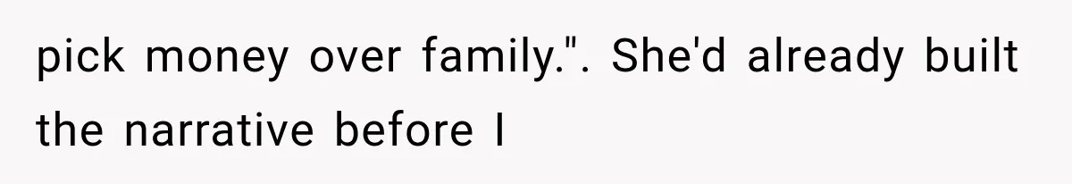 pick money over family.". She'd already built the narrative before I