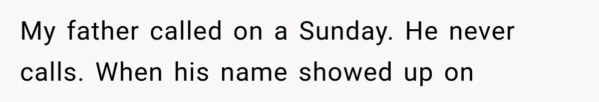 My father called on a Sunday. He never calls. When his name showed up on