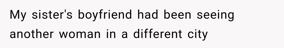 My sister's boyfriend had been seeing another woman in a different city