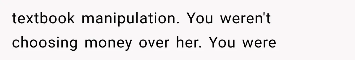 textbook manipulation. You weren't choosing money over her. You were