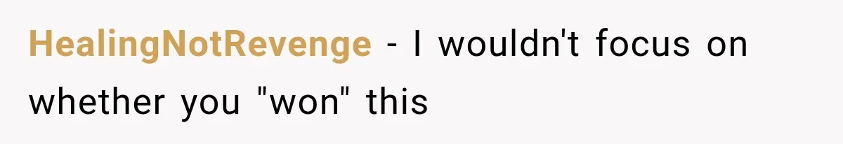 HealingNotRevenge − I wouldn't focus on whether you "won" this