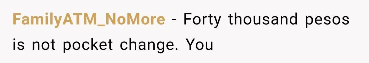 FamilyATM_NoMore − Forty thousand pesos is not pocket change. You