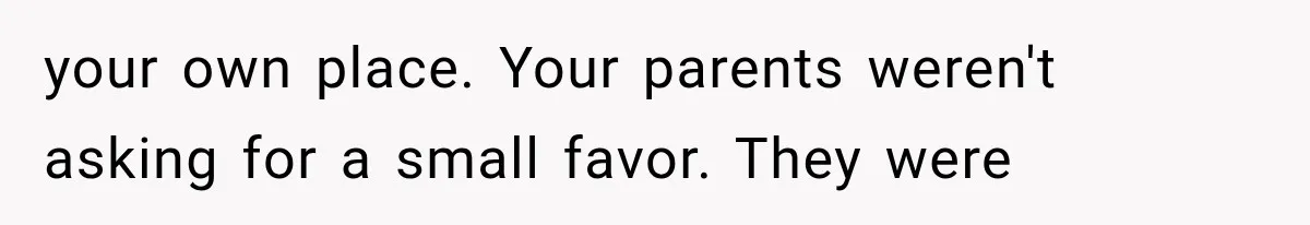 your own place. Your parents weren't asking for a small favor. They were