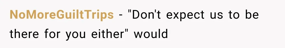 NoMoreGuiltTrips − "Don't expect us to be there for you either" would