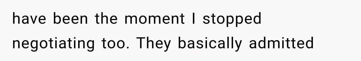 have been the moment I stopped negotiating too. They basically admitted