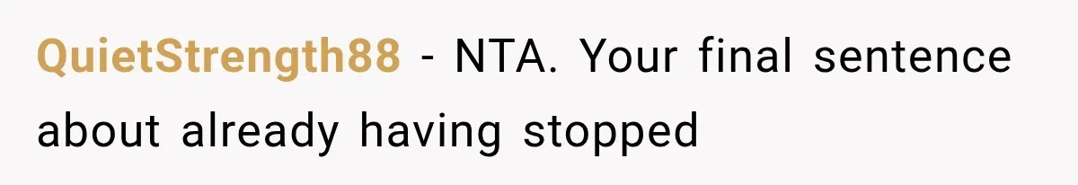 QuietStrength88 − NTA. Your final sentence about already having stopped