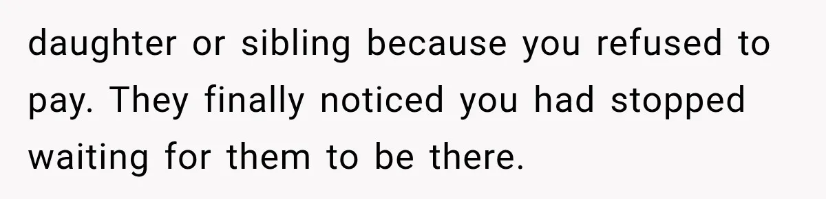 daughter or sibling because you refused to pay. They finally noticed you had stopped waiting for them to be there.
