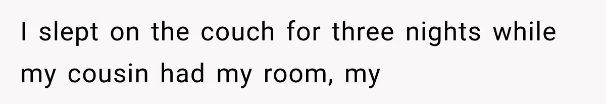 I slept on the couch for three nights while my cousin had my room, my