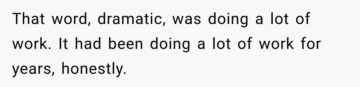 That word, dramatic, was doing a lot of work. It had been doing a lot of work for years, honestly.