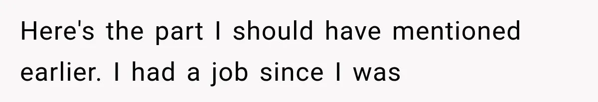 Here's the part I should have mentioned earlier. I had a job since I was