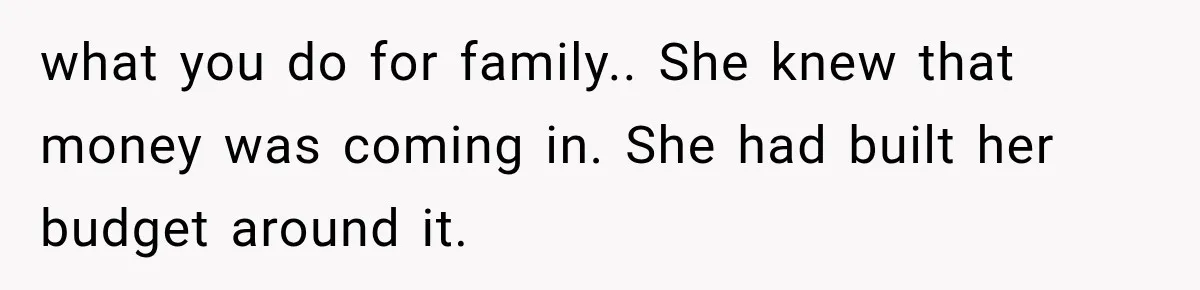 what you do for family.. She knew that money was coming in. She had built her budget around it.