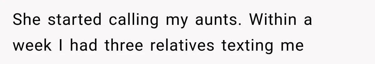 She started calling my aunts. Within a week I had three relatives texting me