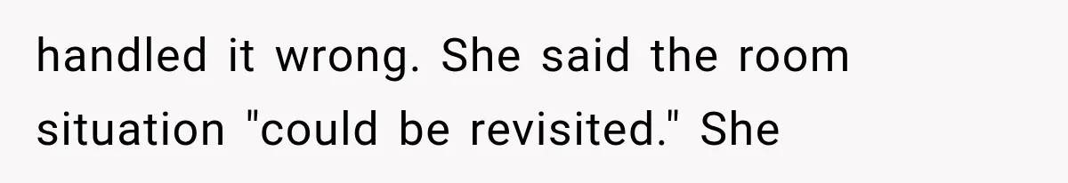 handled it wrong. She said the room situation "could be revisited." She