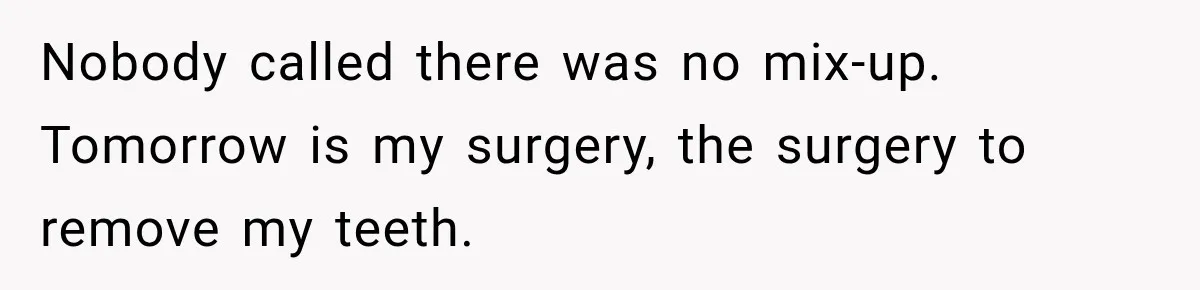 Nobody called there was no mix-up. Tomorrow is my surgery, the surgery to remove my teeth.