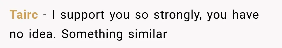Tairc − I support you so strongly, you have no idea. Something similar