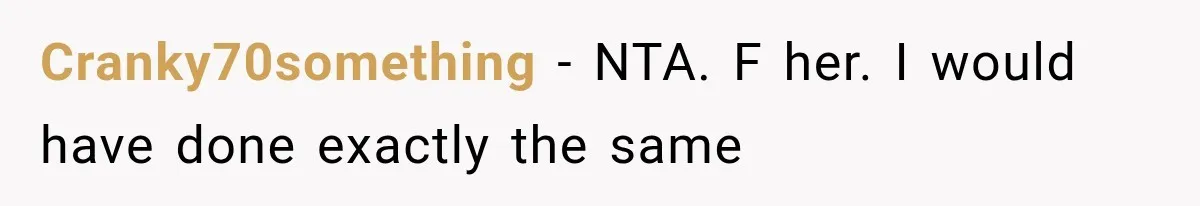 Cranky70something − NTA. F her. I would have done exactly the same