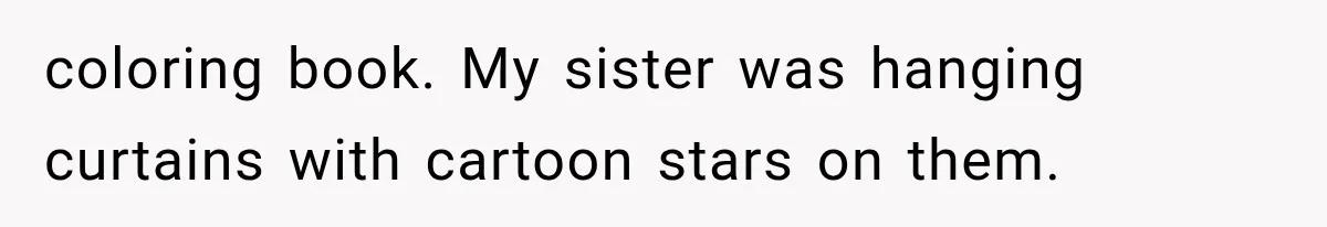 coloring book. My sister was hanging curtains with cartoon stars on them.