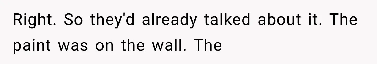 Right. So they'd already talked about it. The paint was on the wall. The