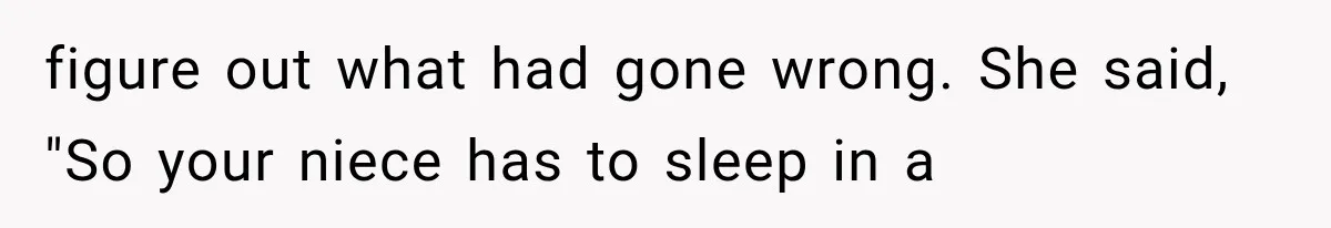 figure out what had gone wrong. She said, "So your niece has to sleep in a